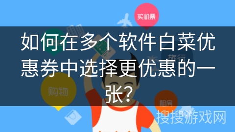 如何在多个软件白菜优惠券中选择更优惠的一张？