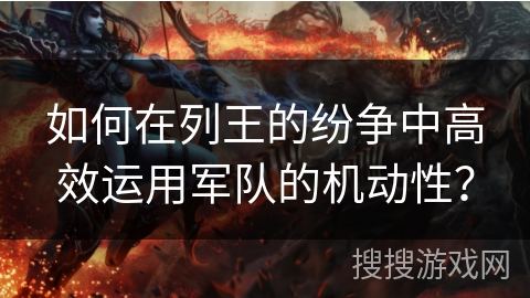 如何在列王的纷争中高效运用军队的机动性? 如何在列王的纷争中高效运用军队的机动性?