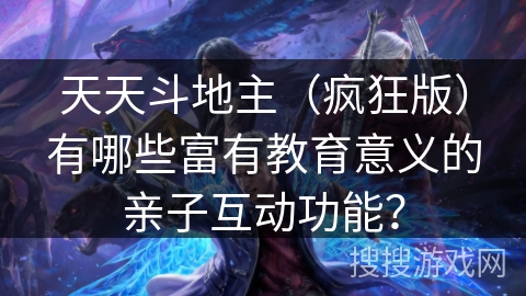天天斗地主（疯狂版）有哪些富有教育意义的亲子互动功能？
