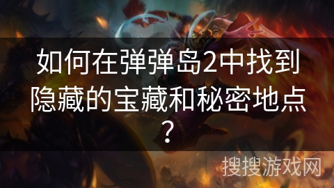 如何在弹弹岛2中找到隐藏的宝藏和秘密地点? 如何在弹弹岛2中找到隐藏的宝藏和秘密地点?