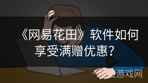 《网易花田》软件如何享受满赠优惠？