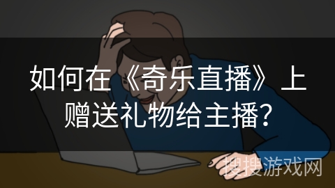 如何在《奇乐直播》上赠送礼物给主播？