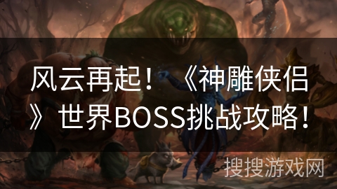 风云再起！《神雕侠侣》世界BOSS挑战攻略！
