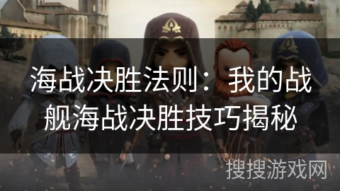 海战决胜法则：我的战舰海战决胜技巧揭秘