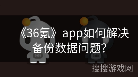 《36氪》app如何解决备份数据问题? 《36氪》app如何解决备份数据问题?