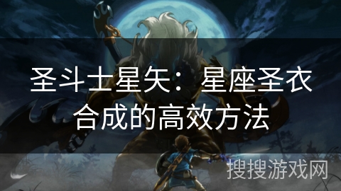 圣斗士星矢：星座圣衣合成的高效方法