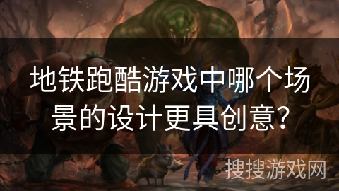 地铁跑酷游戏中哪个场景的设计更具创意？