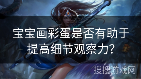 宝宝画彩蛋是否有助于提高细节观察力？