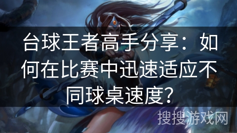 台球王者高手分享:如何在比赛中迅速适应不同球桌速度? 台球王者高手分享:如何在比赛中迅速适应不同球桌速度?