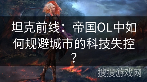 坦克前线：帝国OL中如何规避城市的科技失控？