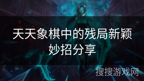 天天象棋中的残局新颖妙招分享