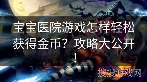宝宝医院游戏怎样轻松获得金币？攻略大公开！