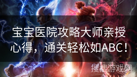 宝宝医院攻略大师亲授心得,通关轻松如ABC! 宝宝医院攻略大师亲授心得,通关轻松如ABC!