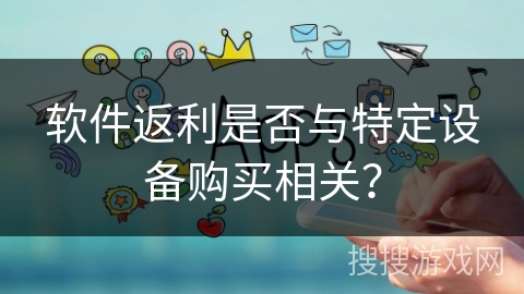 软件返利是否与特定设备购买相关？