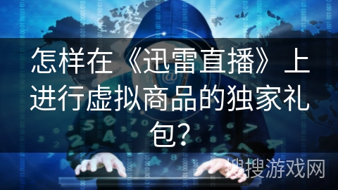 怎样在《迅雷直播》上进行虚拟商品的独家礼包？