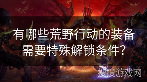 有哪些荒野行动的装备需要特殊解锁条件？
