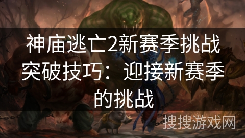 神庙逃亡2新赛季挑战突破技巧：迎接新赛季的挑战