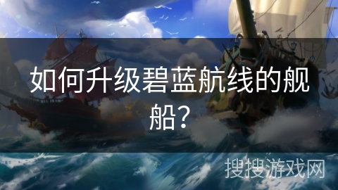 如何升级碧蓝航线的舰船？
