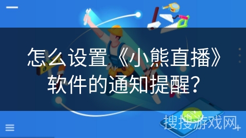 怎么设置《小熊直播》软件的通知提醒？