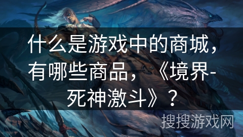 什么是游戏中的商城，有哪些商品，《境界-死神激斗》？