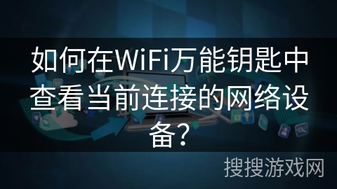 如何在WiFi万能钥匙中查看当前连接的网络设备？