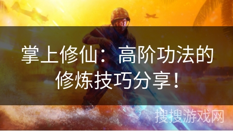 掌上修仙：高阶功法的修炼技巧分享！