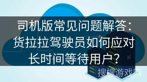 司机版常见问题解答：货拉拉驾驶员如何应对长时间等待用户？