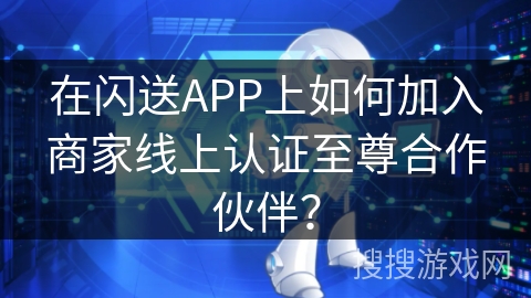 在闪送APP上如何加入商家线上认证至尊合作伙伴？