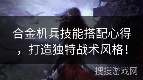 合金机兵技能搭配心得，打造独特战术风格！