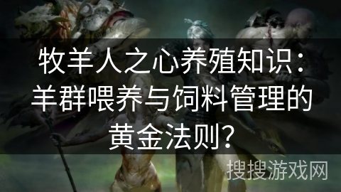 牧羊人之心养殖知识：羊群喂养与饲料管理的黄金法则？