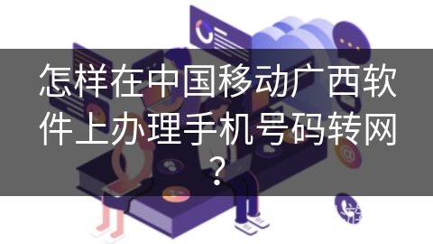 怎样在中国移动广西软件上办理手机号码转网？
