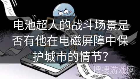 电池超人的战斗场景是否有他在电磁屏障中保护城市的情节？