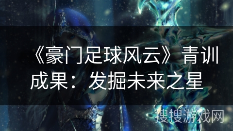 《豪门足球风云》青训成果：发掘未来之星