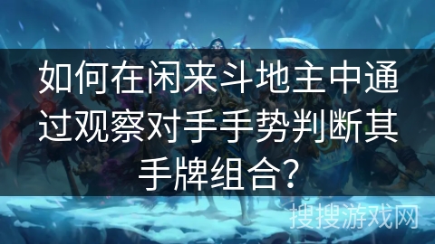 如何在闲来斗地主中通过观察对手手势判断其手牌组合？
