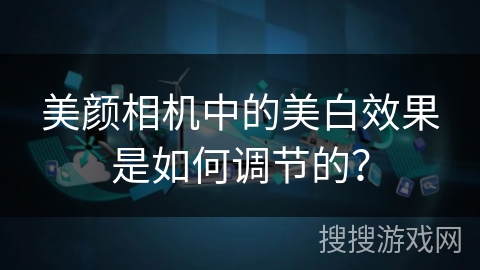 美颜相机中的美白效果是如何调节的？