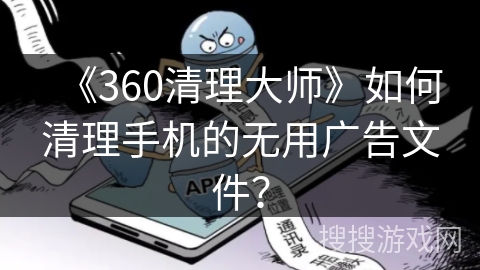 《360清理大师》如何清理手机的无用广告文件？