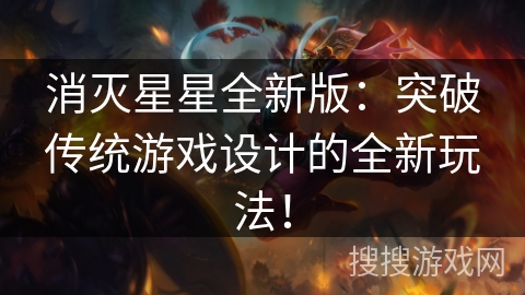 消灭星星全新版：突破传统游戏设计的全新玩法！