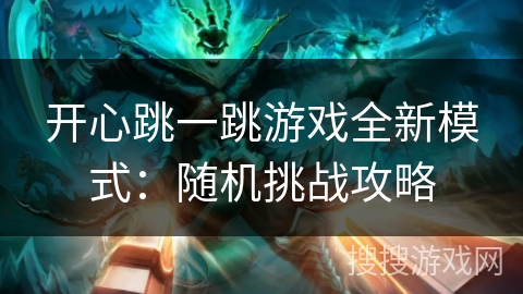 开心跳一跳游戏全新模式：随机挑战攻略