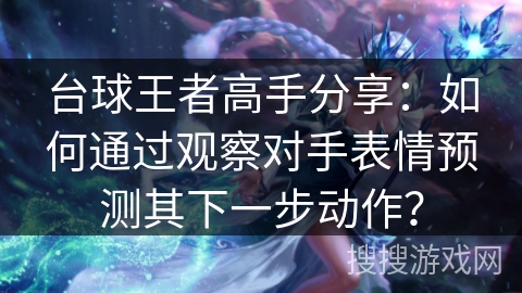 台球王者高手分享：如何通过观察对手表情预测其下一步动作？