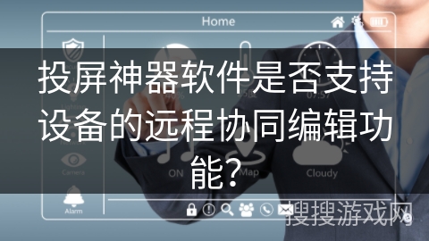投屏神器软件是否支持设备的远程协同编辑功能？