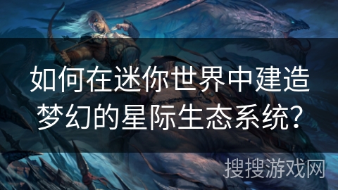 如何在迷你世界中建造梦幻的星际生态系统？