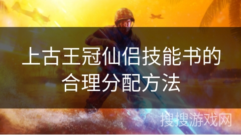 上古王冠仙侣技能书的合理分配方法