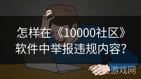 怎样在《10000社区》软件中举报违规内容？