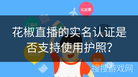 花椒直播的实名认证是否支持使用护照？