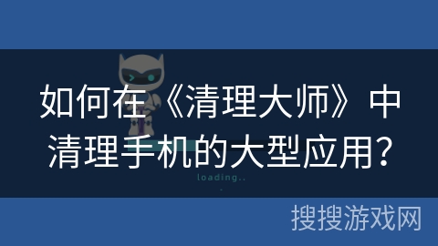 如何在《清理大师》中清理手机的大型应用？