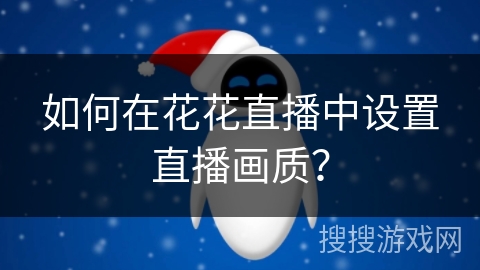 如何在花花直播中设置直播画质？