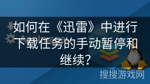 如何在《迅雷》中进行下载任务的手动暂停和继续？