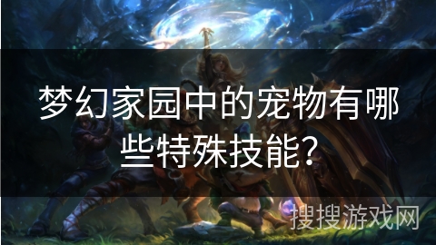 梦幻家园中的宠物有哪些特殊技能？