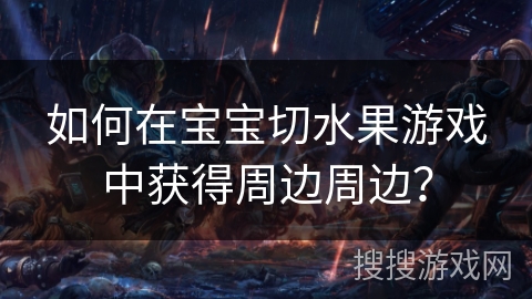 如何在宝宝切水果游戏中获得周边周边？