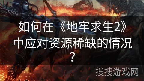 如何在《地牢求生2》中应对资源稀缺的情况？